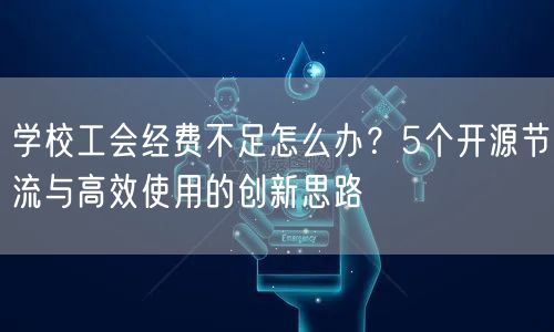 学校工会经费不足怎么办?5个开源节流与高效使用的创新思路 学校工会经费不足怎么办?5个开源节流与高效使用的创新思路