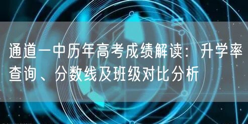 通道一中历年高考成绩解读:升学率查询、分数线及班级对比分析 通道一中历年高考成绩解读:升学率查询、分数线及班级对比分析
