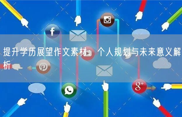 提升学历展望作文素材:个人规划与未来意义解析 提升学历展望作文素材:个人规划与未来意义解析