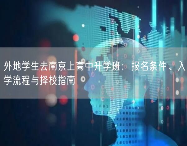 外地学生去南京上高中升学班:报名条件、入学流程与择校指南 外地学生去南京上高中升学班:报名条件、入学流程与择校指南