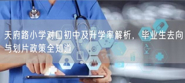 天府路小学对口初中及升学率解析,毕业生去向与划片政策全知道 天府路小学对口初中及升学率解析,毕业生去向与划片政策全知道