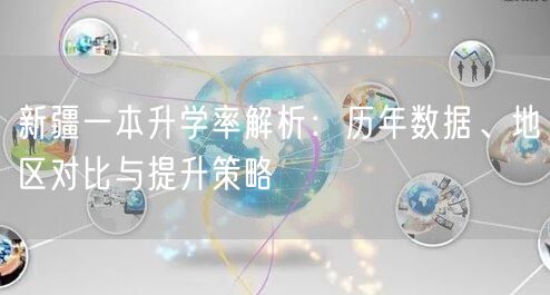 新疆一本升学率解析:历年数据、地区对比与提升策略 新疆一本升学率解析:历年数据、地区对比与提升策略