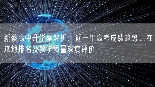 新蔡高中升学率解析：近三年高考成绩趋势、在本地排名及教学质量深度评价