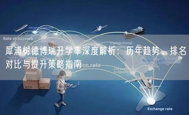 犀浦树德博瑞升学率深度解析:历年趋势、排名对比与提升策略指南 犀浦树德博瑞升学率深度解析:历年趋势、排名对比与提升策略指南