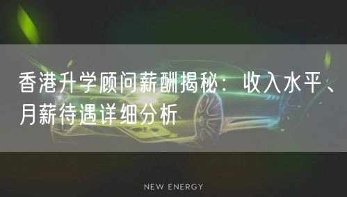 香港升学顾问薪酬揭秘:收入水平、月薪待遇详细分析 香港升学顾问薪酬揭秘:收入水平、月薪待遇详细分析