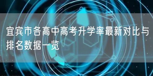 宜宾市各高中高考升学率最新对比与排名数据一览 宜宾市各高中高考升学率最新对比与排名数据一览
