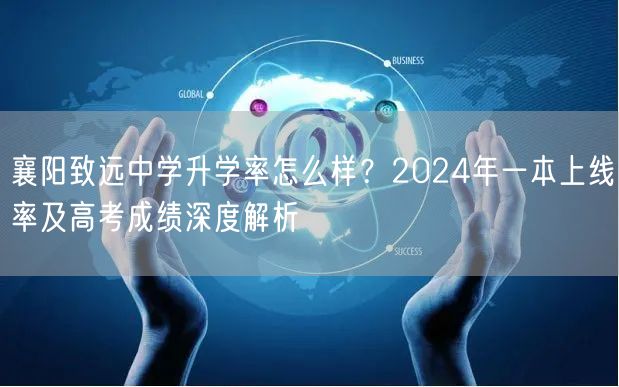 襄阳致远中学升学率怎么样?2024年一本上线率及高考成绩深度解析 襄阳致远中学升学率怎么样?2024年一本上线率及高考成绩深度解析
