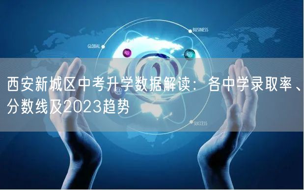 西安新城区中考升学数据解读:各中学录取率、分数线及2023趋势 西安新城区中考升学数据解读:各中学录取率、分数线及2023趋势