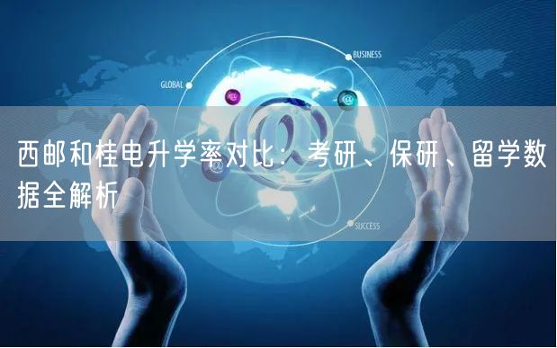 西邮和桂电升学率对比：考研、保研、留学数据全解析