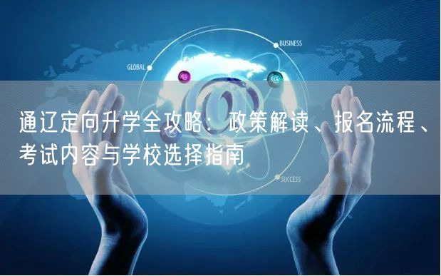 通辽定向升学全攻略:政策解读、报名流程、考试内容与学校选择指南 通辽定向升学全攻略:政策解读、报名流程、考试内容与学校选择指南