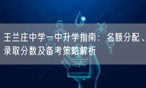王兰庄中学一中升学指南:名额分配、录取分数及备考策略解析 王兰庄中学一中升学指南:名额分配、录取分数及备考策略解析