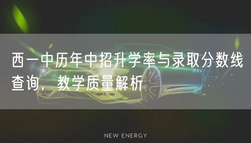 西一中历年中招升学率与录取分数线查询，教学质量解析
