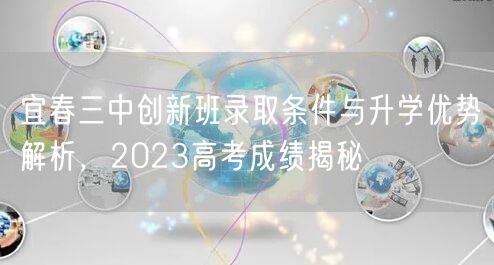 宜春三中创新班录取条件与升学优势解析,2023高考成绩揭秘 宜春三中创新班录取条件与升学优势解析,2023高考成绩揭秘