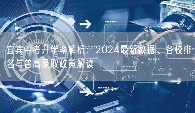 宜宾中考升学率解析:2024最新数据、各校排名与普高录取政策解读 宜宾中考升学率解析:2024最新数据、各校排名与普高录取政策解读