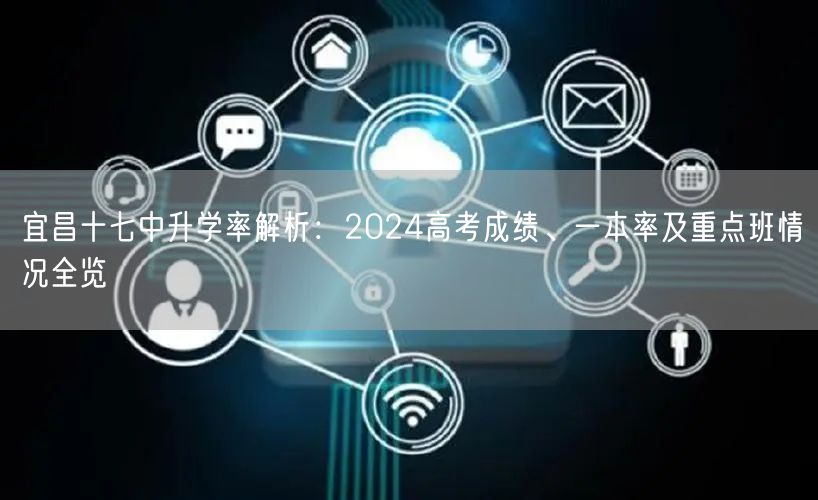 宜昌十七中升学率解析:2024高考成绩、一本率及重点班情况全览 宜昌十七中升学率解析:2024高考成绩、一本率及重点班情况全览