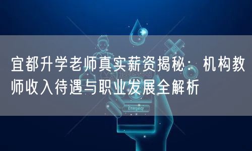 宜都升学老师真实薪资揭秘:机构教师收入待遇与职业发展全解析 宜都升学老师真实薪资揭秘:机构教师收入待遇与职业发展全解析